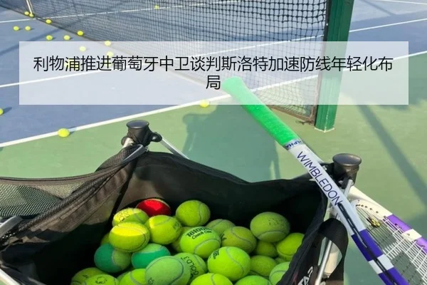 利物浦推进葡萄牙中卫谈判斯洛特加速防线年轻化布局